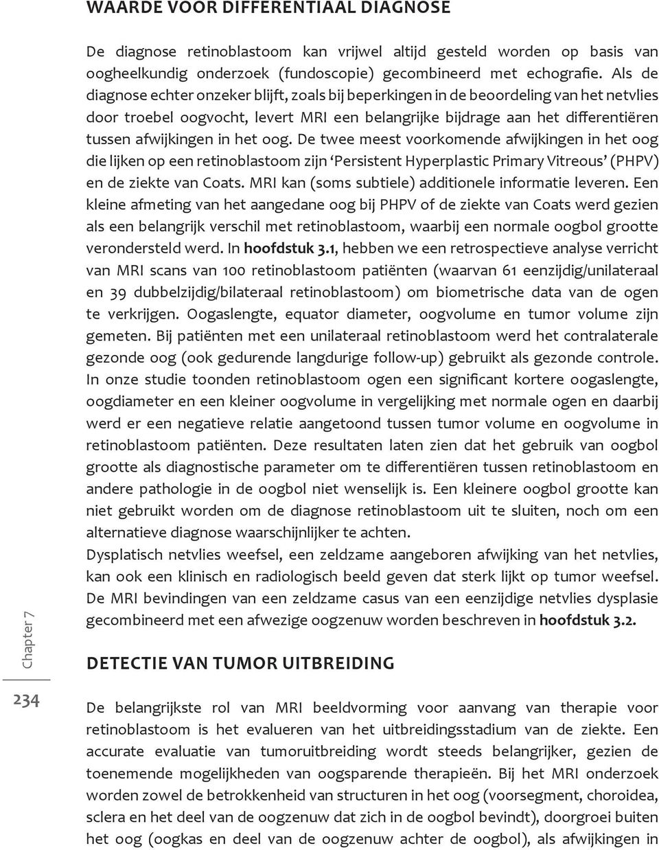 het oog. De twee meest voorkomende afwijkingen in het oog die lijken op een retinoblastoom zijn Persistent Hyperplastic Primary Vitreous (PHPV) en de ziekte van Coats.