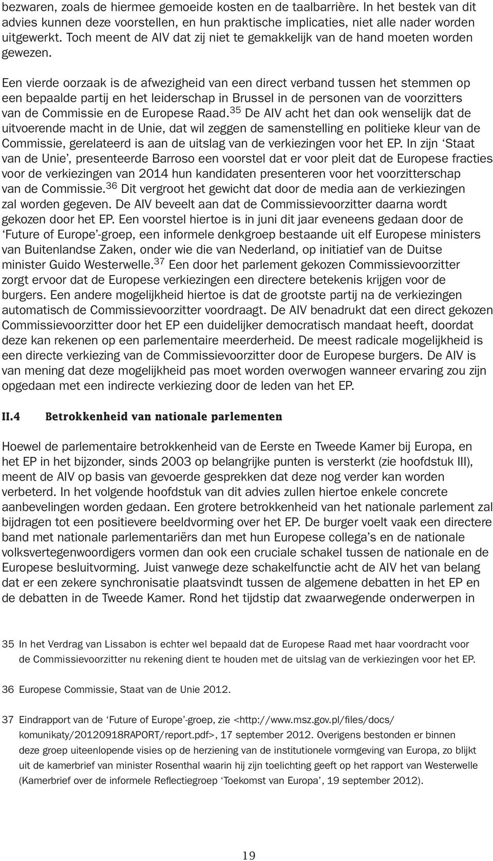 Een vierde oorzaak is de afwezigheid van een direct verband tussen het stemmen op een bepaalde partij en het leiderschap in Brussel in de personen van de voorzitters van de Commissie en de Europese