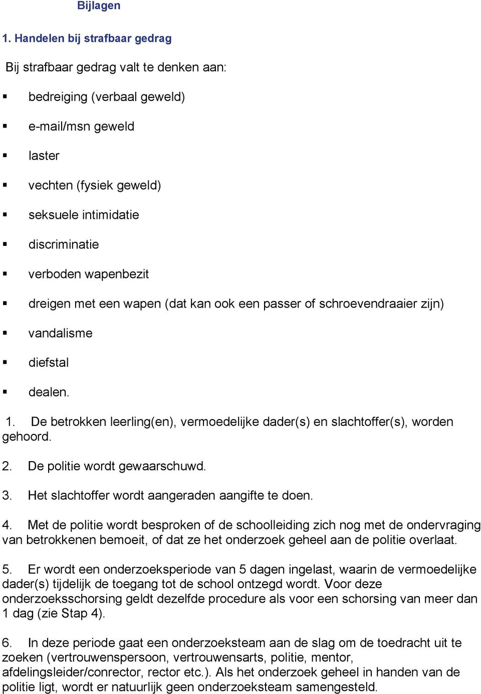 wapenbezit dreigen met een wapen (dat kan ook een passer of schroevendraaier zijn) vandalisme diefstal dealen. 1. De betrokken leerling(en), vermoedelijke dader(s) en slachtoffer(s), worden gehoord.