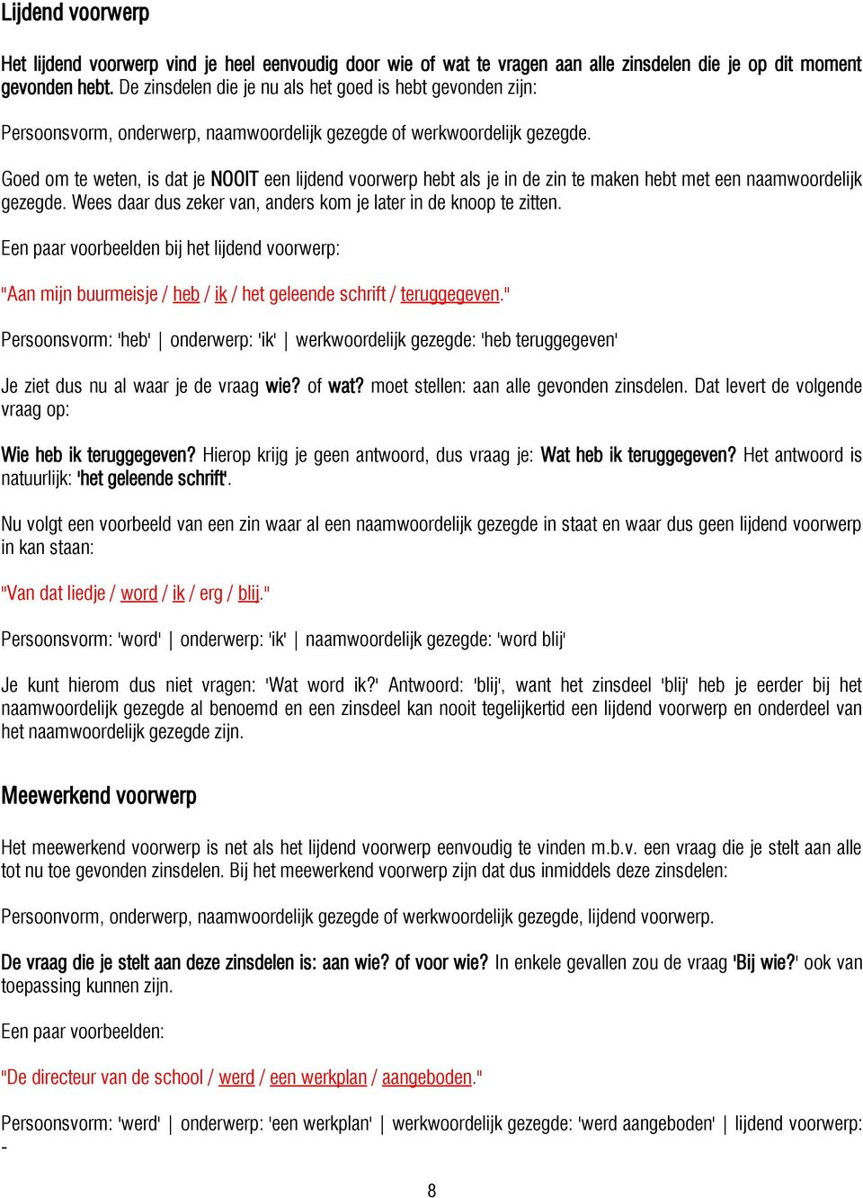 Goed om te weten, is dat je NOOIT een lijdend voorwerp hebt als je in de zin te maken hebt met een naamwoordelijk gezegde. Wees daar dus zeker van, anders kom je later in de knoop te zitten.