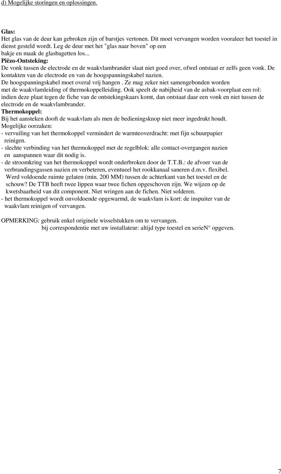 .. Piëzo-Ontsteking: De vonk tussen de electrode en de waakvlambrander slaat niet goed over, ofwel ontstaat er zelfs geen vonk. De kontakten van de electrode en van de hoogspanningskabel nazien.