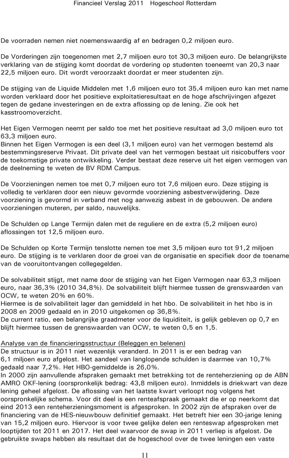 De stijging van de Liquide Middelen met 1,6 miljoen euro tot 35,4 miljoen euro kan met name worden verklaard door het positieve exploitatieresultaat en de hoge afschrijvingen afgezet tegen de gedane