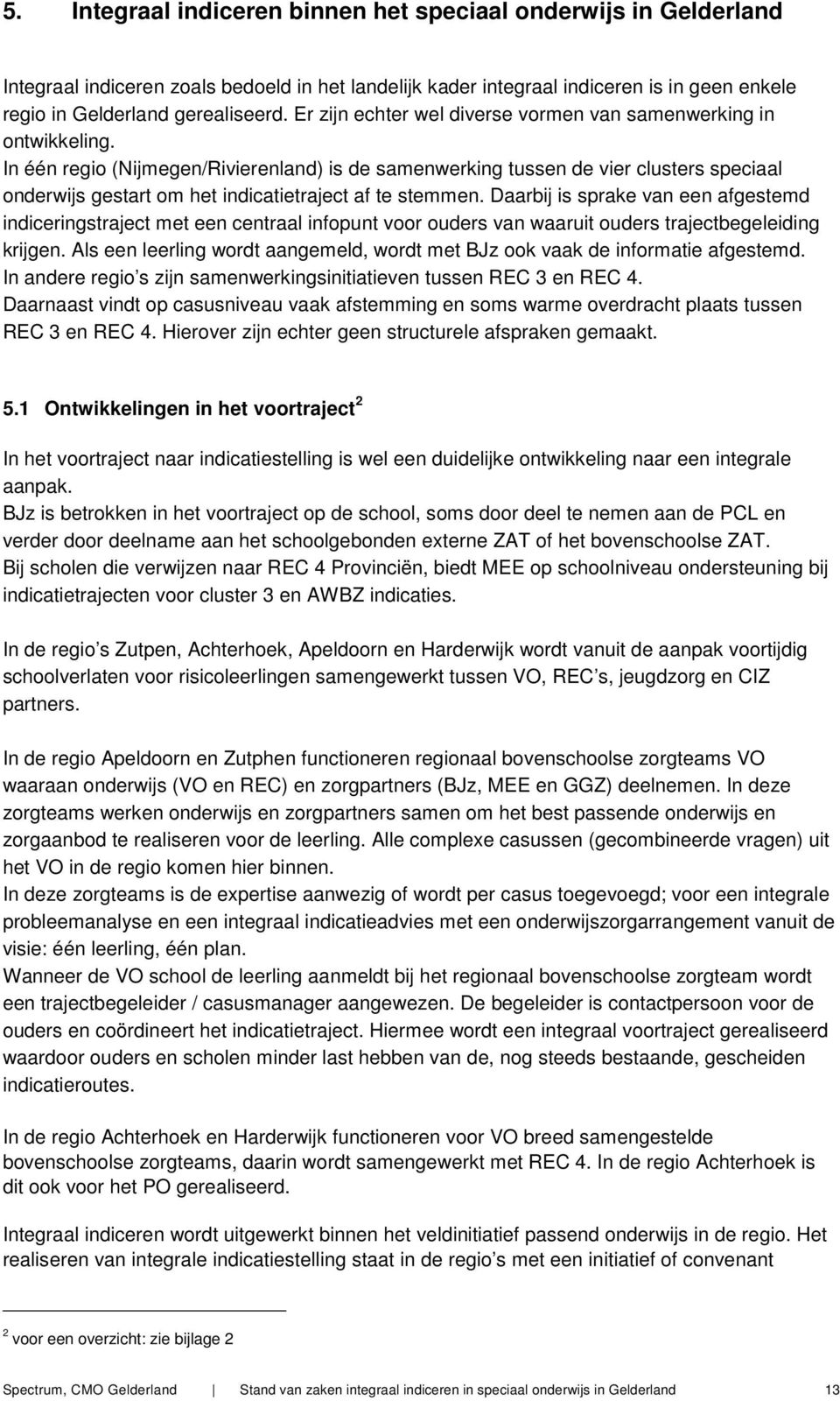In één regio (Nijmegen/Rivierenland) is de samenwerking tussen de vier clusters speciaal onderwijs gestart om het indicatietraject af te stemmen.