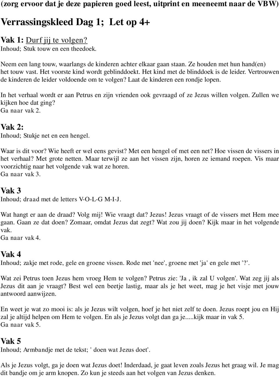 Laat de kinderen een rondje lopen. In het verhaal wordt er aan Petrus en zijn vrienden ook gevraagd of ze Jezus willen volgen. Zullen we kijken hoe dat ging? Vak 2: Inhoud; Stukje net en een hengel.