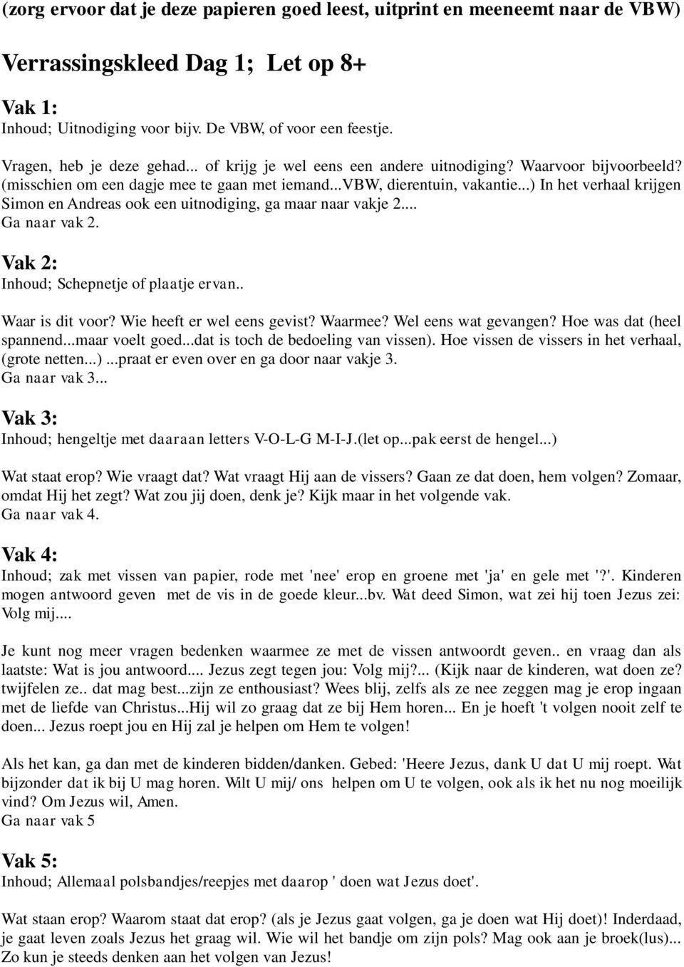 .. Vak 2: Inhoud; Schepnetje of plaatje ervan.. Waar is dit voor? Wie heeft er wel eens gevist? Waarmee? Wel eens wat gevangen? Hoe was dat (heel spannend...maar voelt goed.