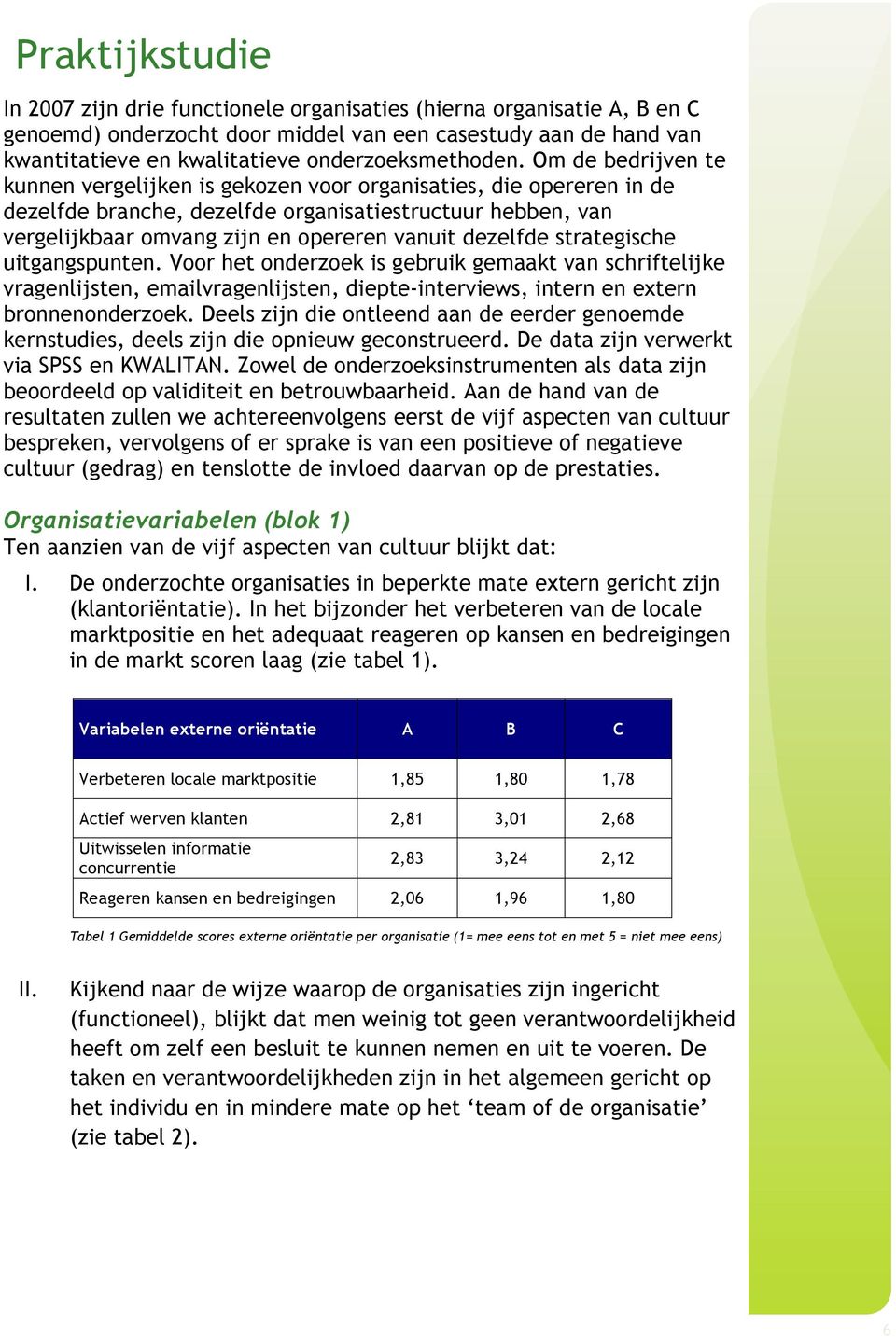 Om de bedrijven te kunnen vergelijken is gekozen voor organisaties, die opereren in de dezelfde branche, dezelfde organisatiestructuur hebben, van vergelijkbaar omvang zijn en opereren vanuit