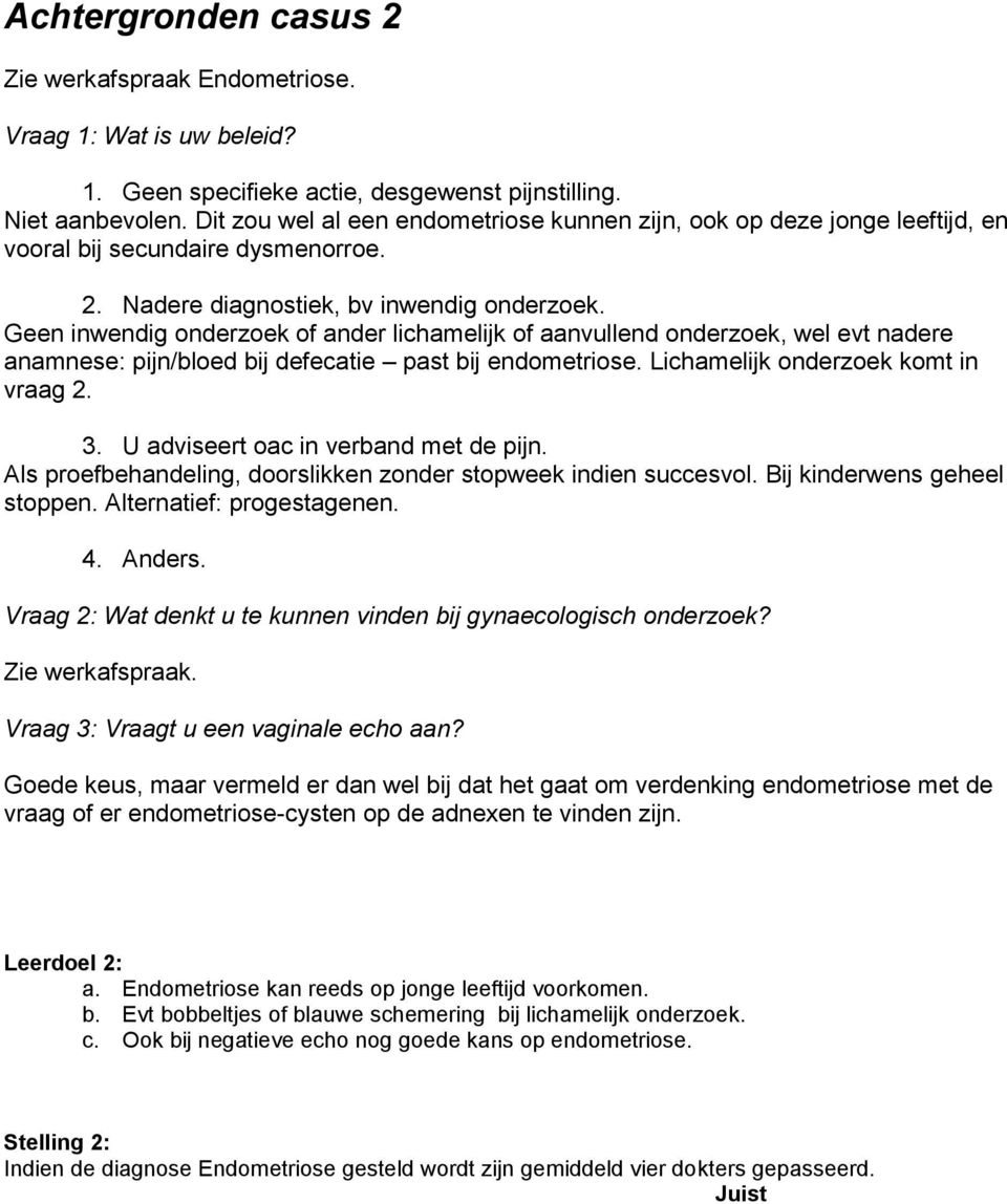 Geen inwendig onderzoek of ander lichamelijk of aanvullend onderzoek, wel evt nadere anamnese: pijn/bloed bij defecatie past bij endometriose. Lichamelijk onderzoek komt in vraag 2. 3.