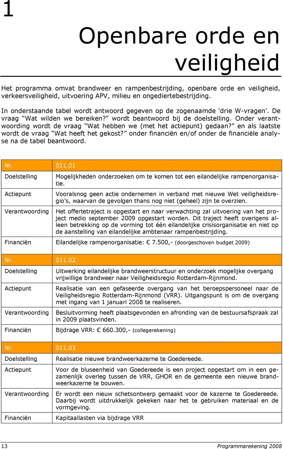 Onder verantwoording wordt de vraag Wat hebben we (met het actiepunt) gedaan? en als laatste wordt de vraag Wat heeft het gekost?