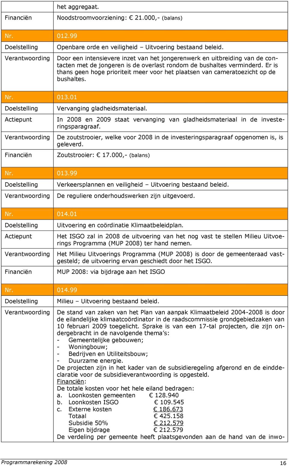 Er is thans geen hoge prioriteit meer voor het plaatsen van cameratoezicht op de bushaltes. Nr. 013.01 Actiepunt Vervanging gladheidsmateriaal.