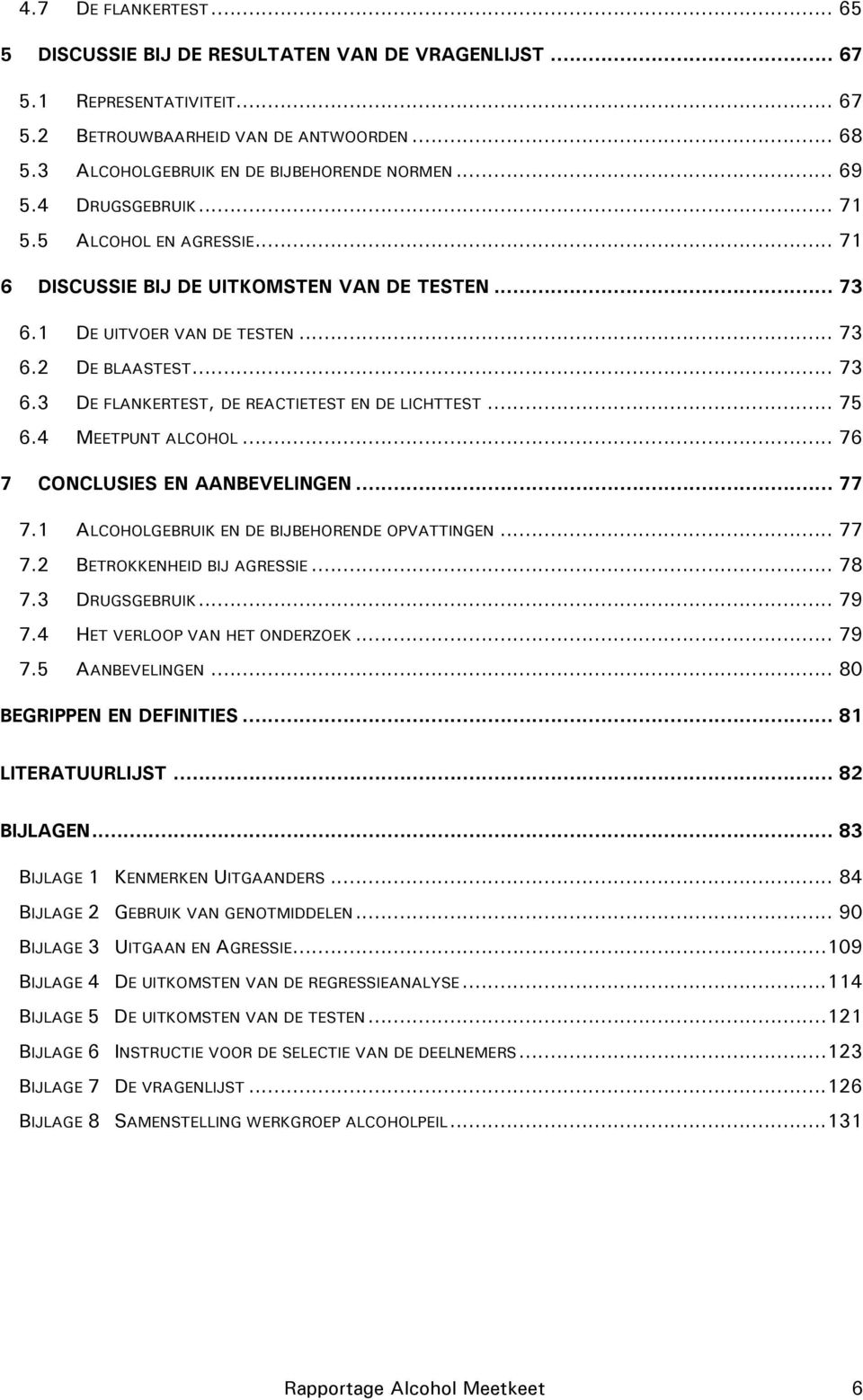 .. 75 6.4 MEETPUNT ALCOHOL... 76 7 CONCLUSIES EN AANBEVELINGEN... 77 7.1 ALCOHOLGEBRUIK EN DE BIJBEHORENDE OPVATTINGEN... 77 7.2 BETROKKENHEID BIJ AGRESSIE... 78 7.3 DRUGSGEBRUIK... 79 7.