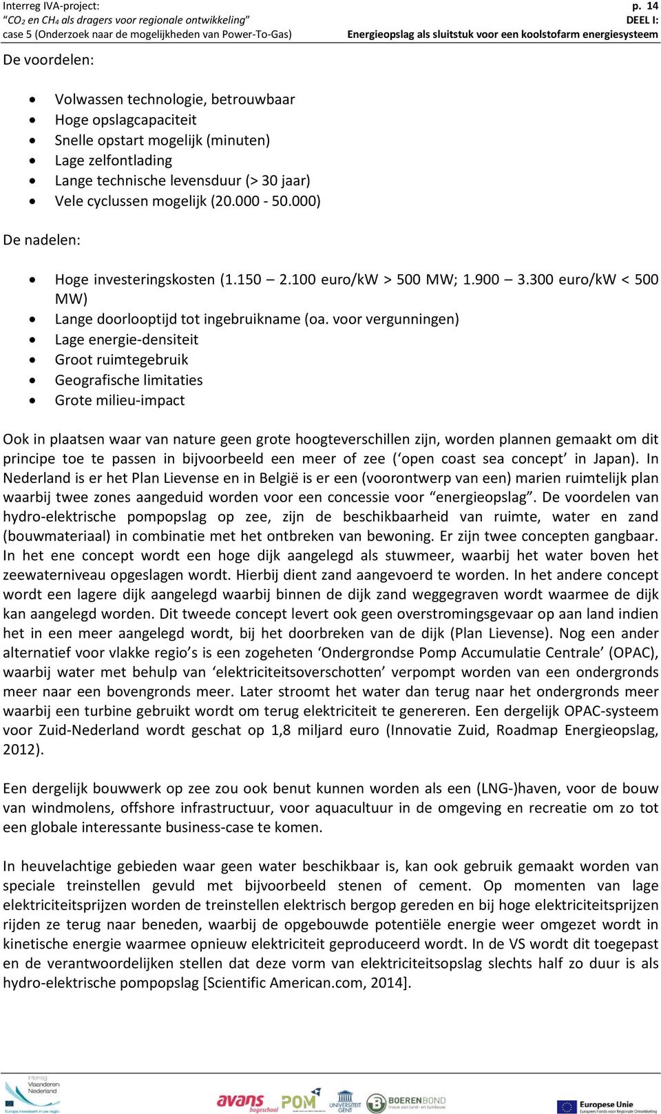 000-50.000) De nadelen: Hoge investeringskosten (1.150 2.100 euro/kw > 500 MW; 1.900 3.300 euro/kw < 500 MW) Lange doorlooptijd tot ingebruikname (oa.