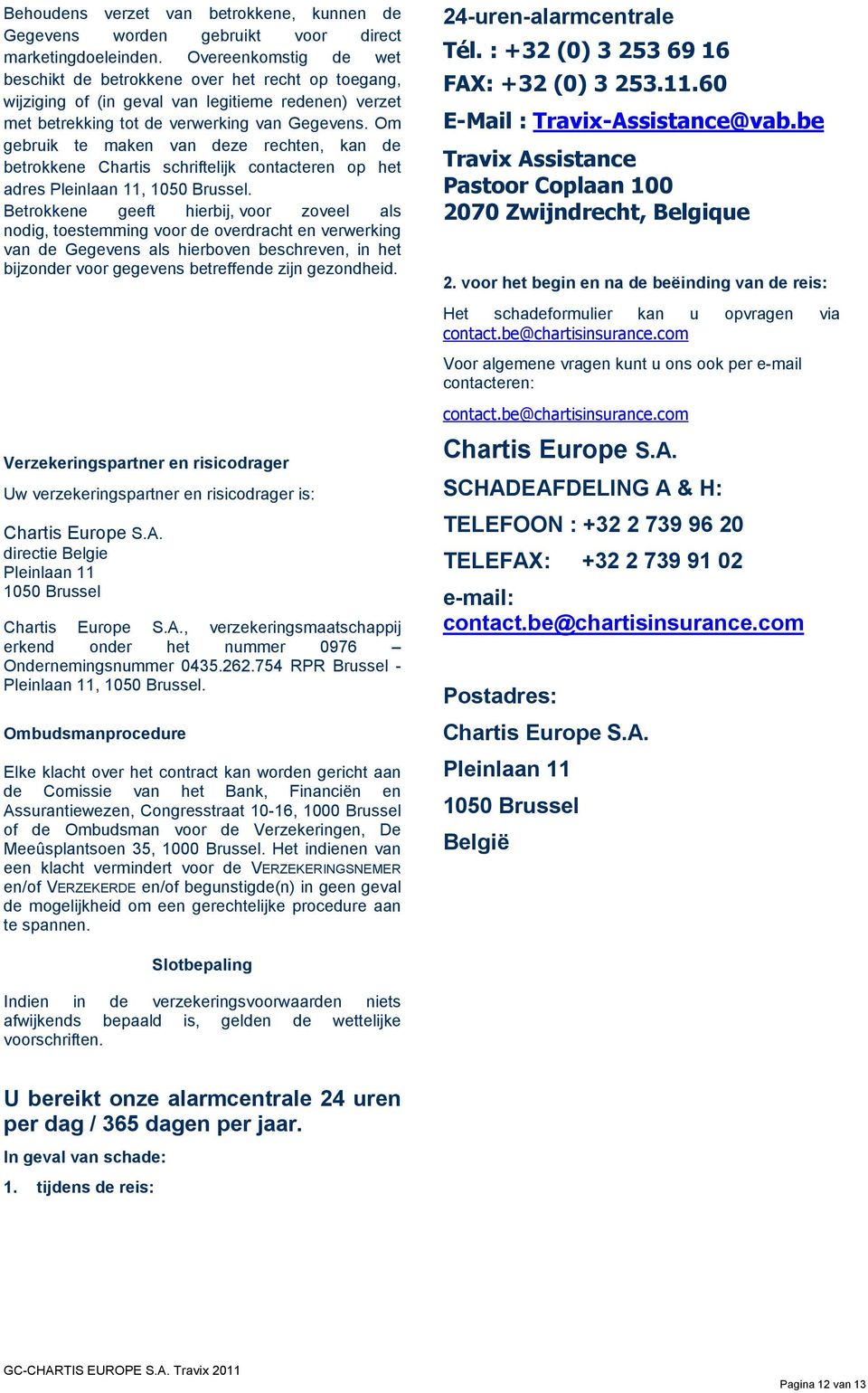 Om gebruik te maken van deze rechten, kan de betrokkene Chartis schriftelijk contacteren op het adres Pleinlaan 11, 1050 Brussel.