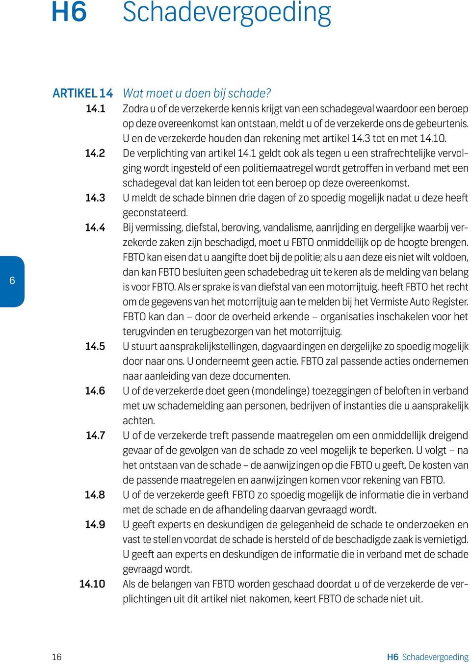 1 geldt ook als tegen u een strafrechtelijke vervolging wordt ingesteld of een politiemaatregel wordt getroffen in verband met een schadegeval dat kan leiden tot een beroep op deze overeenkomst. 14.