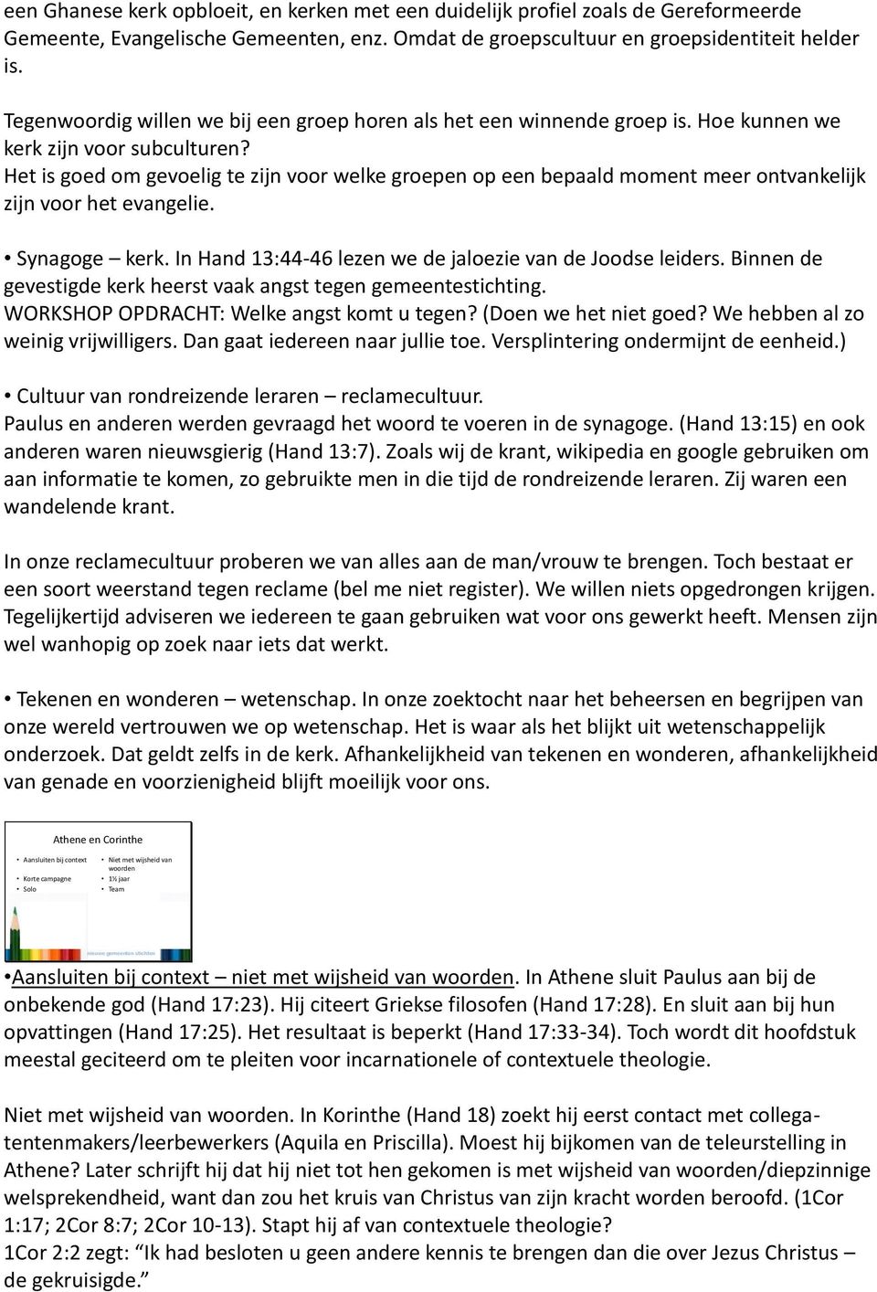 Het is goed om gevoelig te zijn voor welke groepen op een bepaald moment meer ontvankelijk zijn voor het evangelie. Synagoge kerk. In Hand 13:44-46 lezen we de jaloezie van de Joodse leiders.