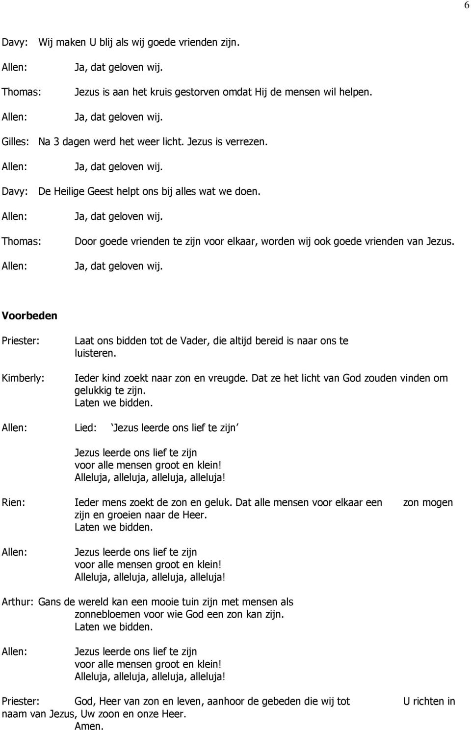 Voorbeden Kimberly: Laat ons bidden tot de Vader, die altijd bereid is naar ons te luisteren. Ieder kind zoekt naar zon en vreugde. Dat ze het licht van God zouden vinden om gelukkig te zijn.