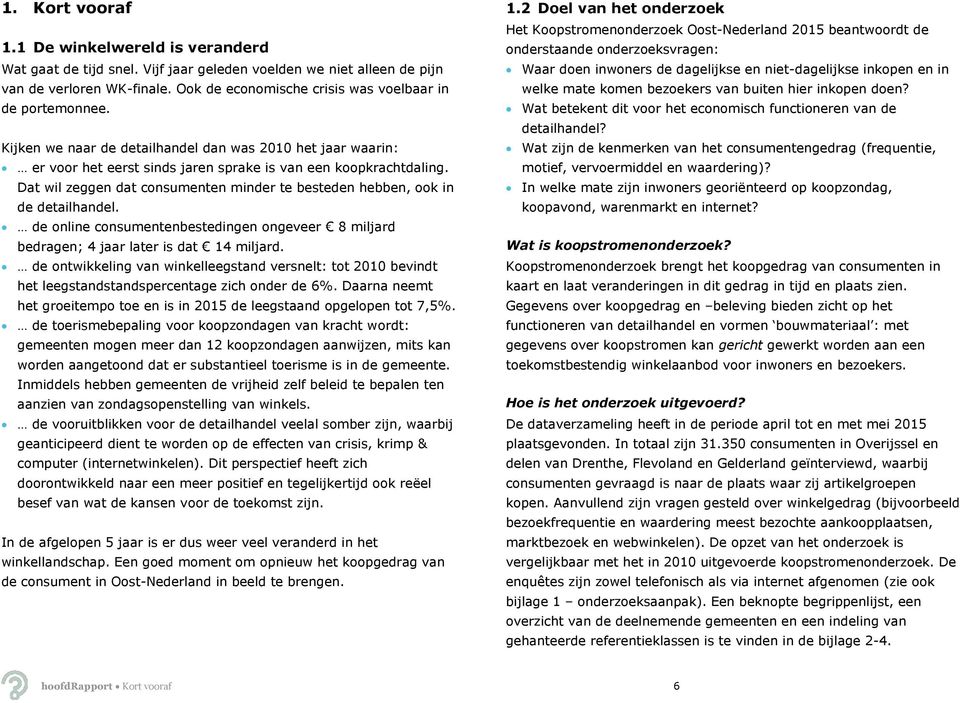 Dat wil zeggen dat consumenten minder te besteden hebben, ook in de detailhandel. de online consumentenbestedingen ongeveer 8 miljard bedragen; 4 jaar later is dat 14 miljard.