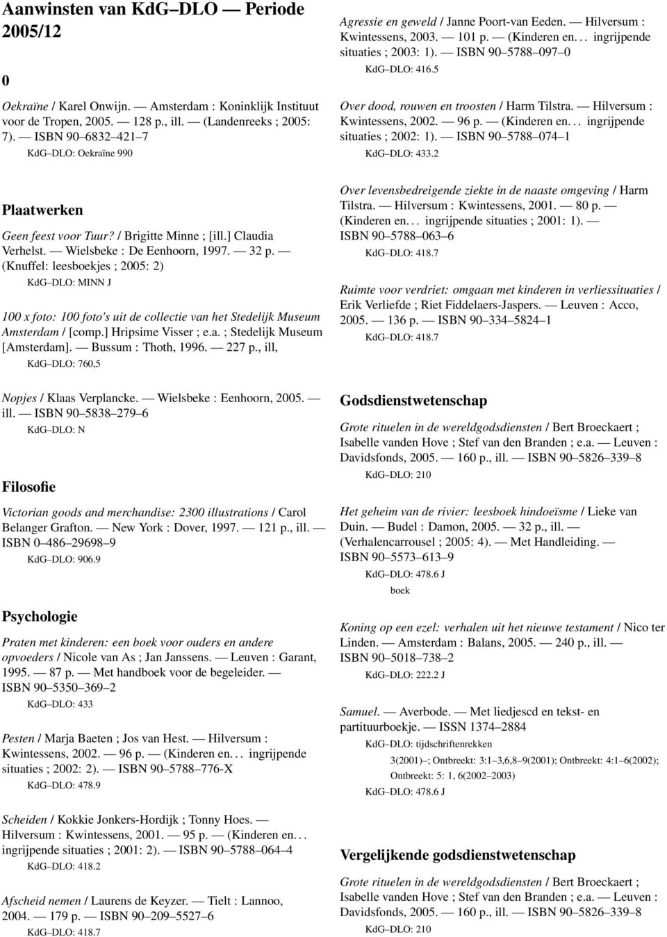 ISBN 90 5788 097 0 KdG DLO: 416.5 Over dood, rouwen en troosten / Harm Tilstra. Hilversum : situaties ; 2002: 1). ISBN 90 5788 074 1.2 Plaatwerken Geen feest voor Tuur? / Brigitte Minne ; [ill.