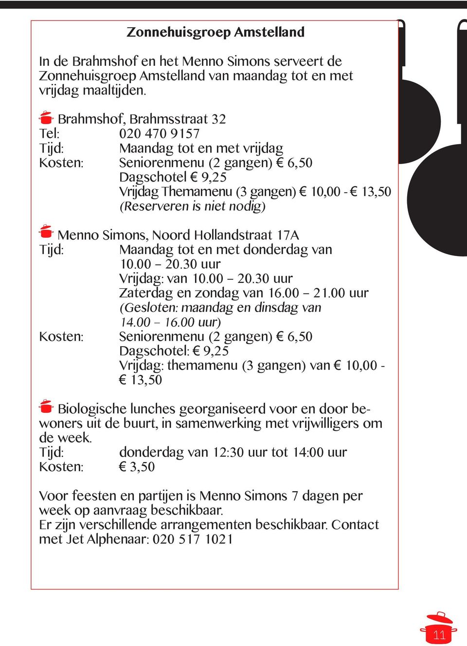 Menno Simons, Noord Hollandstraat 17A Tijd: Maandag tot en met donderdag van 10.00 20.30 uur Vrijdag: van 10.00 20.30 uur Zaterdag en zondag van 16.00 21.00 uur (Gesloten: maandag en dinsdag van 14.