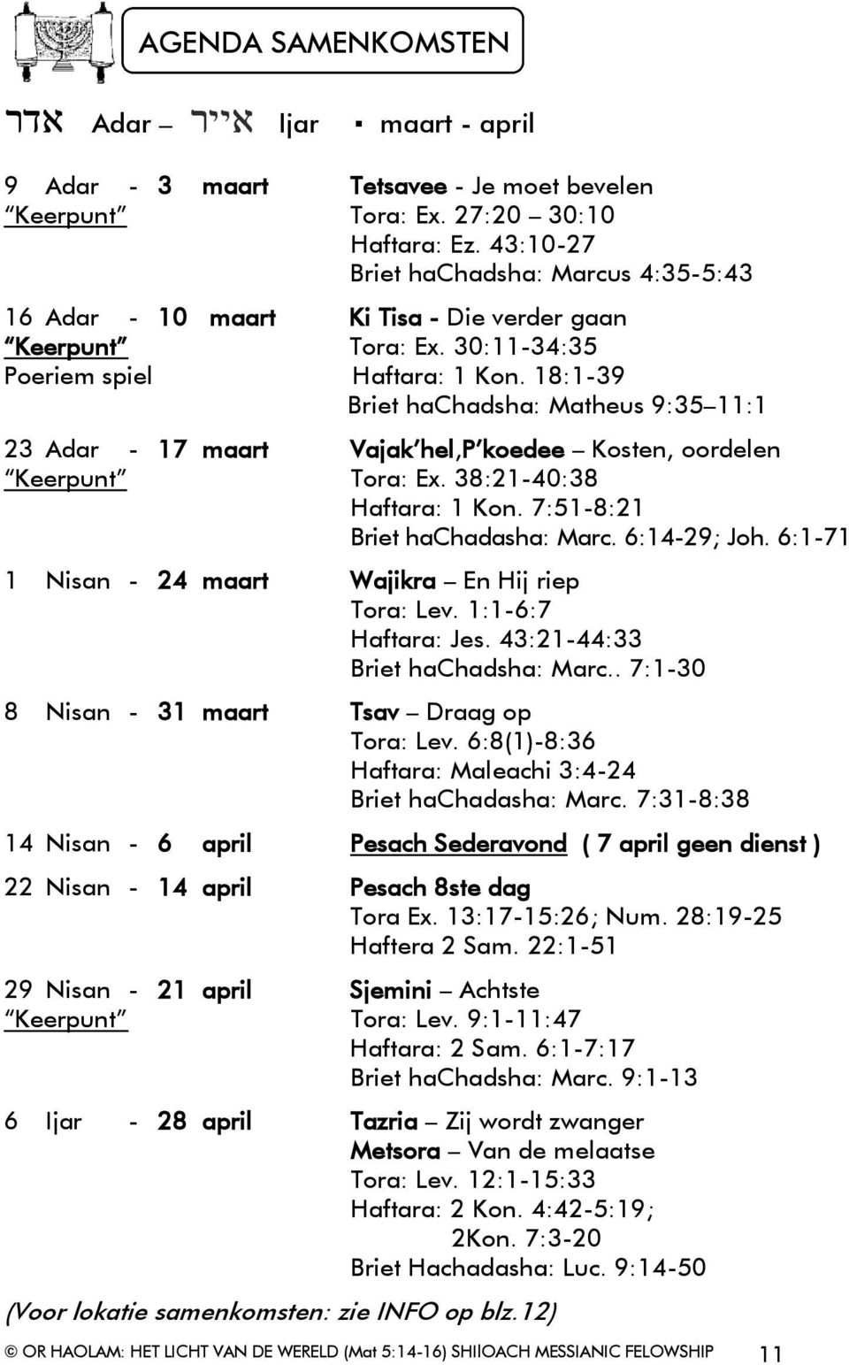 18:1-39 Briet hachadsha: Matheus 9:35 11:1 23 Adar - 17 maart Vajak hel,p koedee Kosten, oordelen Keerpunt Tora: Ex. 38:21-40:38 Haftara: 1 Kon. 7:51-8:21 Briet hachadasha: Marc. 6:14-29; Joh.