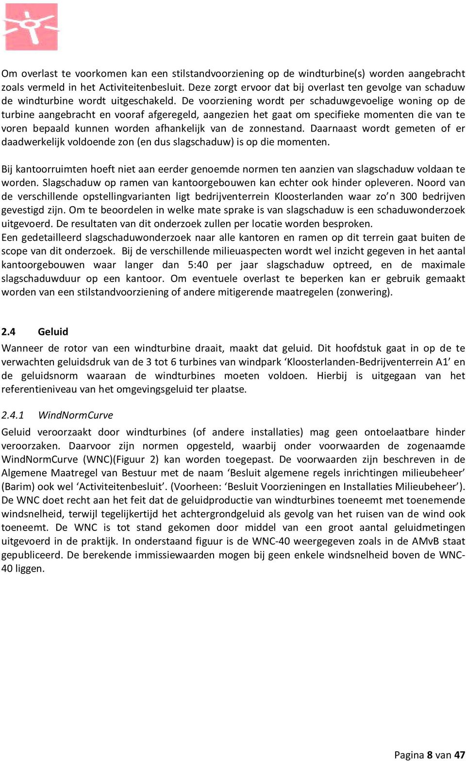 De voorziening wordt per schaduwgevoelige woning op de turbine aangebracht en vooraf afgeregeld, aangezien het gaat om specifieke momenten die van te voren bepaald kunnen worden afhankelijk van de