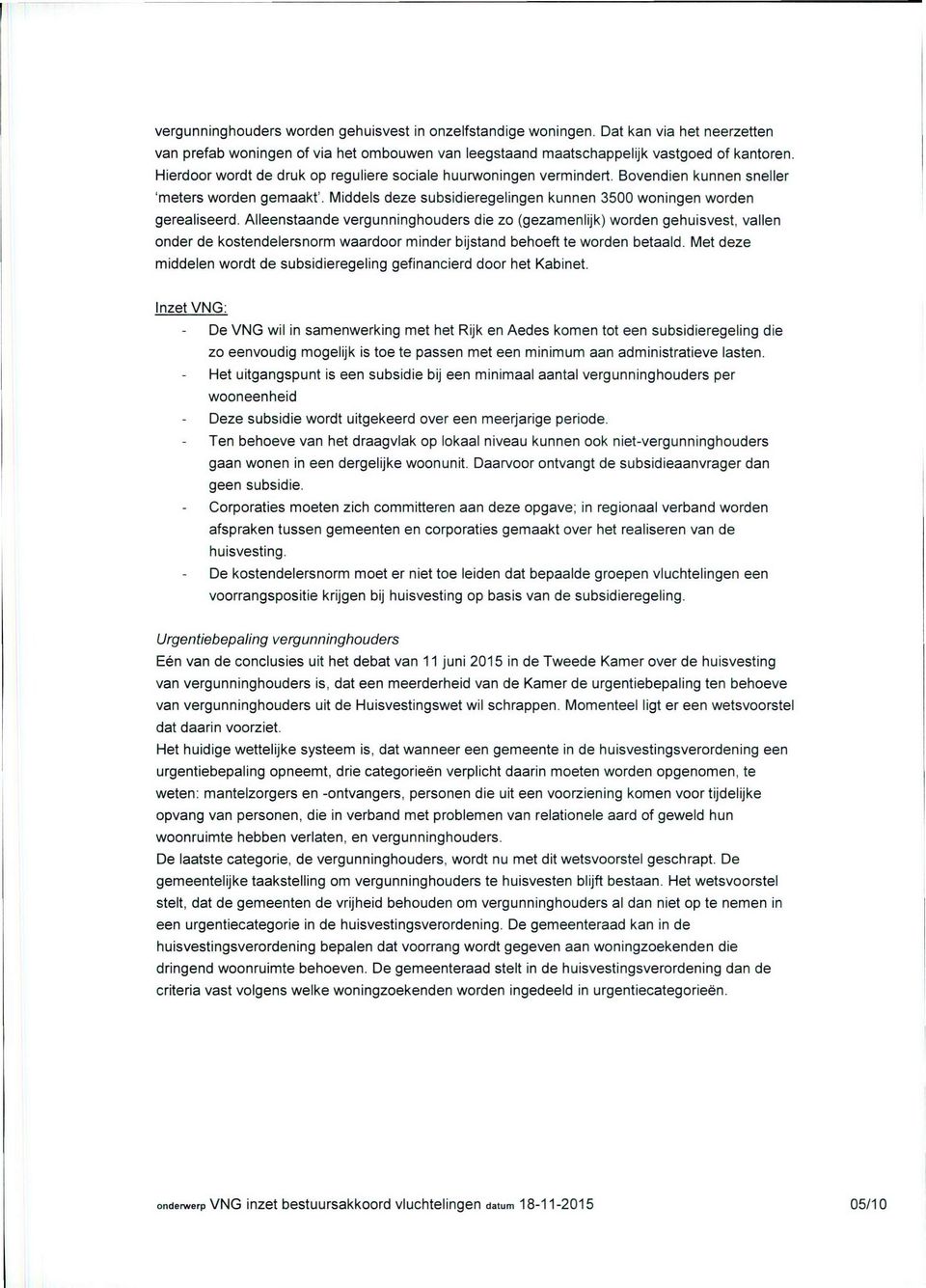 Alleenstaande vergunninghouders die zo (gezamenlijk) worden gehuisvest, vallen onder de kostendelersnorm waardoor minder bijstand behoeft te worden betaald.