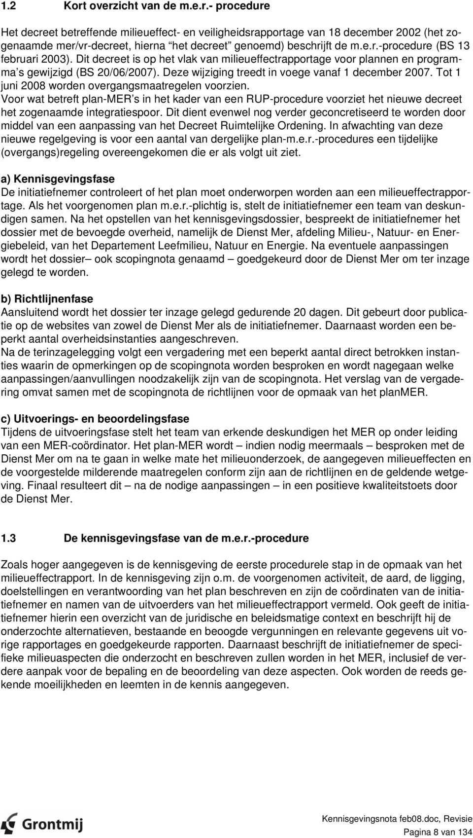 Tot 1 juni 2008 worden overgangsmaatregelen voorzien. Voor wat betreft plan-mer s in het kader van een RUP-procedure voorziet het nieuwe decreet het zogenaamde integratiespoor.