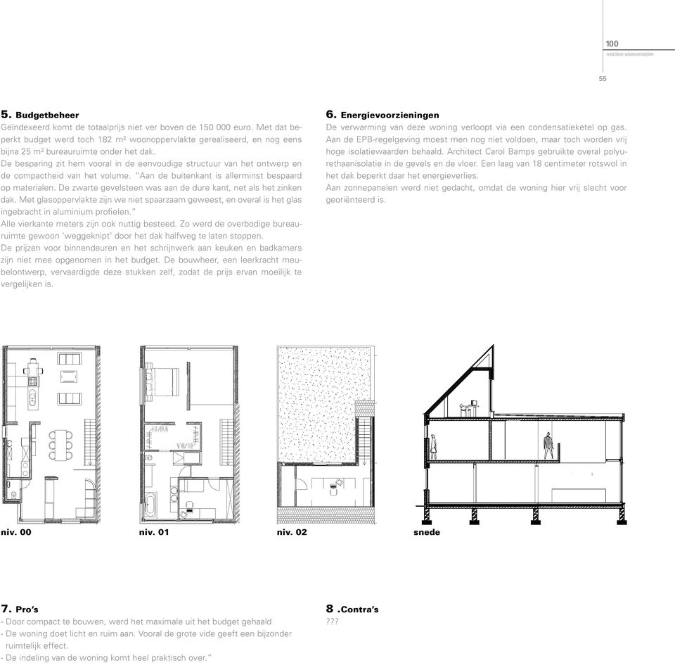 De besparing zit hem vooral in de eenvoudige structuur van het ontwerp en de compactheid van het volume. Aan de buitenkant is allerminst bespaard op materialen.