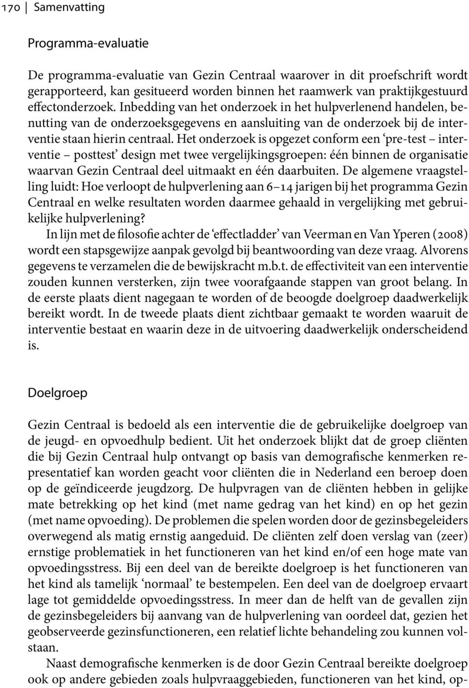 Het onderzoek is opgezet conform een pre-test interventie posttest design met twee vergelijkingsgroepen: één binnen de organisatie waarvan Gezin Centraal deel uitmaakt en één daarbuiten.