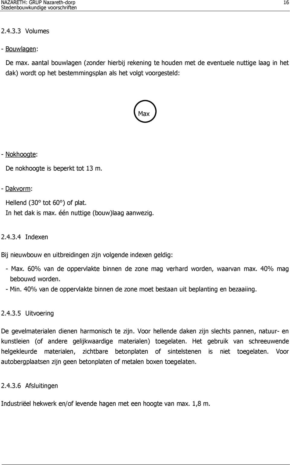 - Dakvorm: Hellend (30 tot 60 ) of plat. In het dak is max. één nuttige (bouw)laag aanwezig. 2.4.3.4 Indexen Bij nieuwbouw en uitbreidingen zijn volgende indexen geldig: - Max.