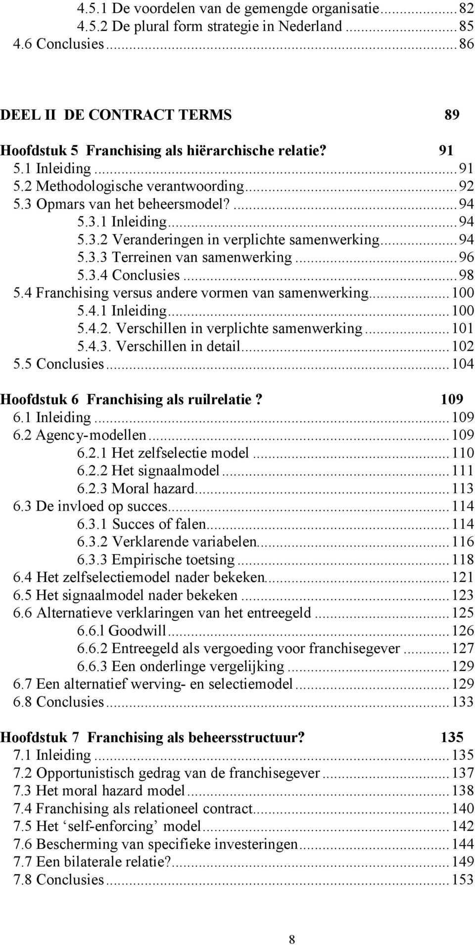 ..96 5.3.4 Conclusies...98 5.4 Franchising versus andere vormen van samenwerking...100 5.4.1 Inleiding...100 5.4.2. Verschillen in verplichte samenwerking...101 5.4.3. Verschillen in detail...102 5.