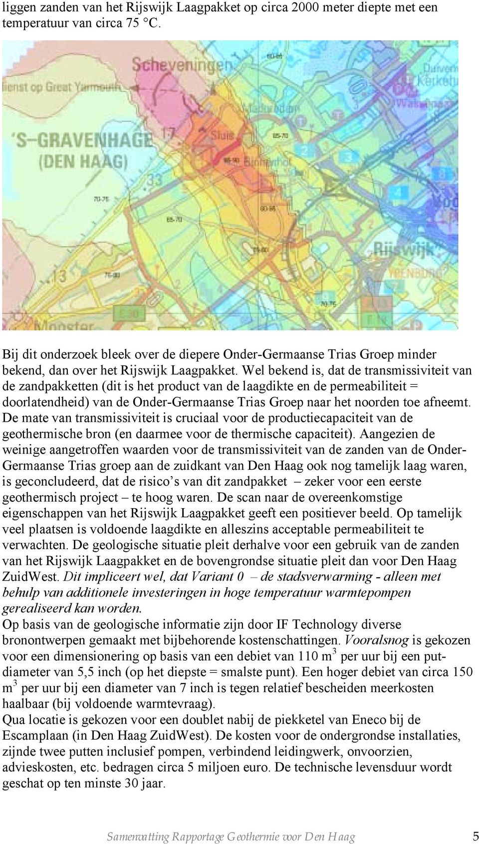 Wel bekend is, dat de transmissiviteit van de zandpakketten (dit is het product van de laagdikte en de permeabiliteit = doorlatendheid) van de Onder-Germaanse Trias Groep naar het noorden toe afneemt.