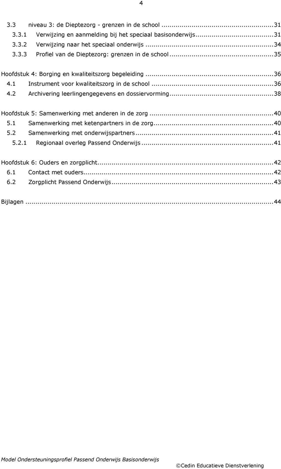 .. 38 Hfdstuk 5: Samenwerking met anderen in de zrg... 40 5.1 Samenwerking met ketenpartners in de zrg... 40 5.2 Samenwerking met nderwijspartners... 41 5.2.1 Reginaal verleg Passend Onderwijs.