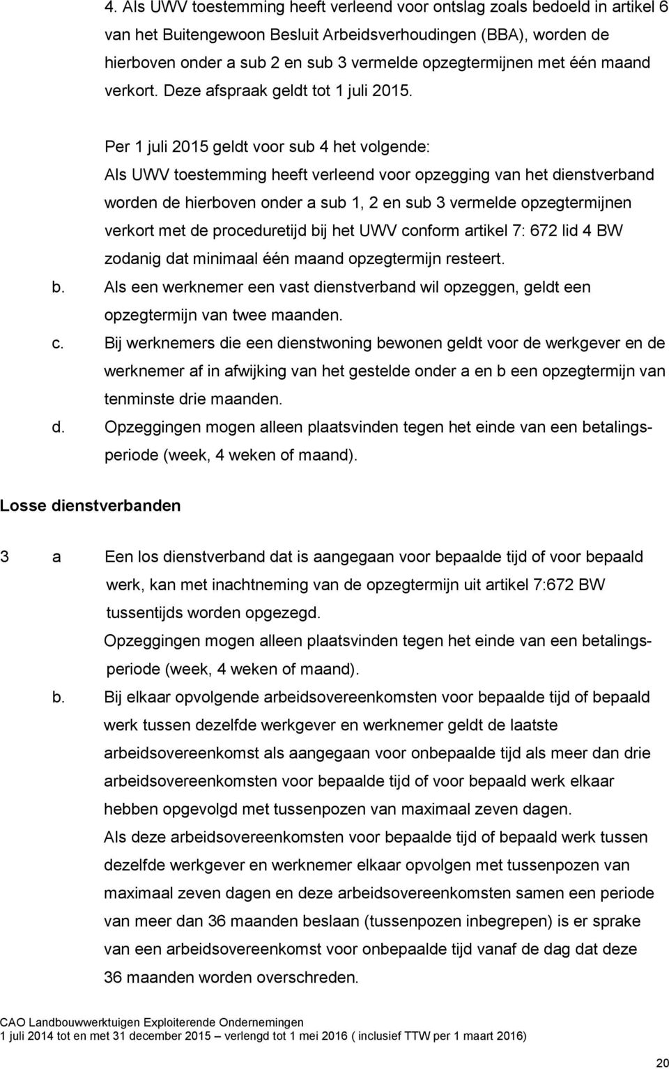 Per 1 juli 2015 geldt voor sub 4 het volgende: Als UWV toestemming heeft verleend voor opzegging van het dienstverband worden de hierboven onder a sub 1, 2 en sub 3 vermelde opzegtermijnen verkort