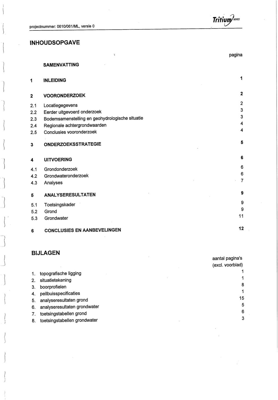 2 Grondwateronderzoek 6 4.3 Analyses 7 5 ANALYSERESULTATEN 5.1 Toetsingskader 5.2 Grond 5.3 Grondwater CONCLUSIES EN AANBEVELINGEN 9 9 11 12 BIJLAGEN 1. topografische ligging 2.