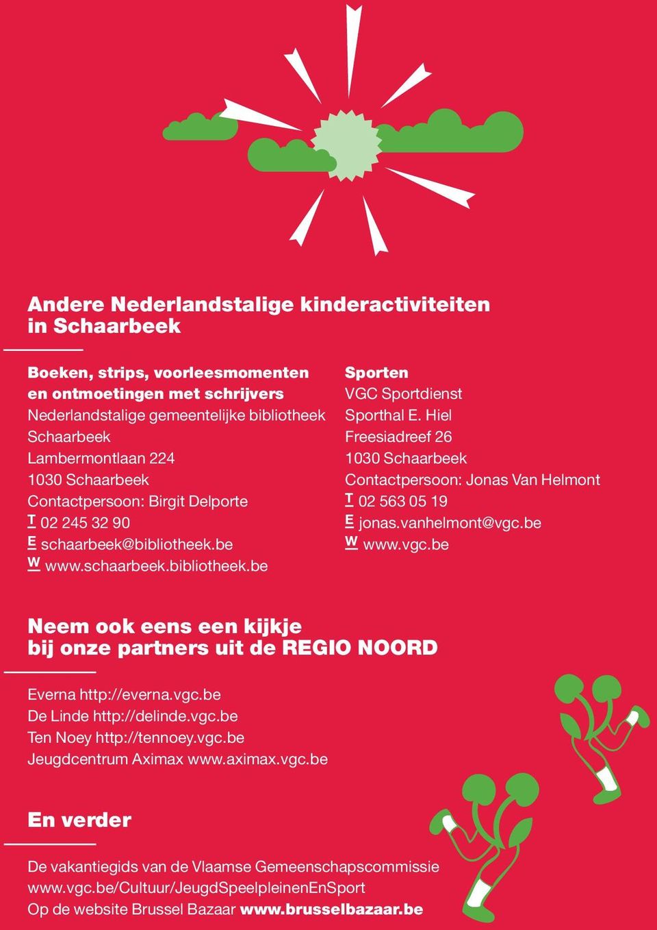 Hiel Freesiadreef 26 1030 Schaarbeek Contactpersoon: Jonas Van Helmont T 02 563 05 19 E jonas.vanhelmont@vgc.be W www.vgc.be Neem ook eens een kijkje bij onze partners uit de REGIO NOORD Everna http://everna.