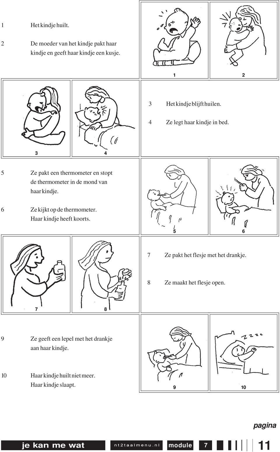 6 Ze kijkt op de thermometer. Haar kindje heeft koorts. 5 6 Ze pakt het flesje met het drankje. 8 Ze maakt het flesje open.