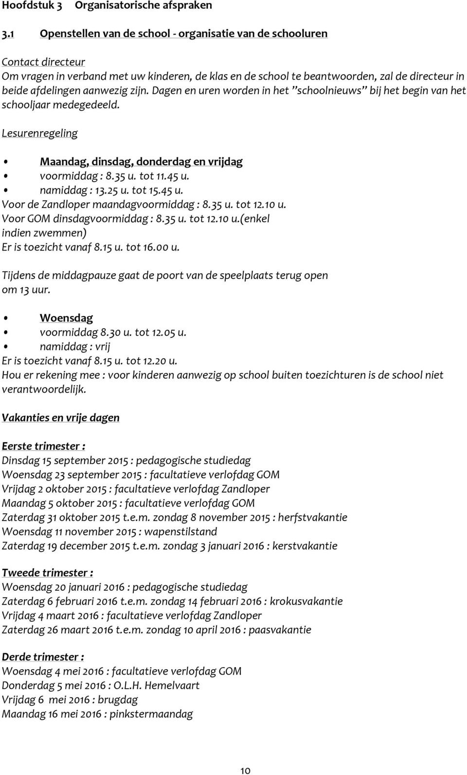 zijn. Dagen en uren worden in het schoolnieuws bij het begin van het schooljaar medegedeeld. Lesurenregeling Maandag, dinsdag, donderdag en vrijdag voormiddag : 8.35 u. tot 11.45 u. namiddag : 13.