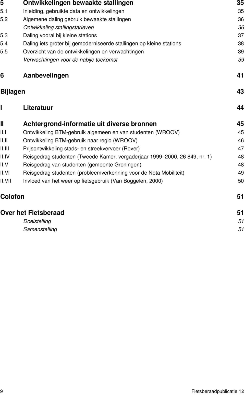 5 Overzicht van de ontwikkelingen en verwachtingen 39 Verwachtingen voor de nabije toekomst 39 6 Aanbevelingen 41 Bijlagen 43 I Literatuur 44 II Achtergrond-informatie uit diverse bronnen 45 II.