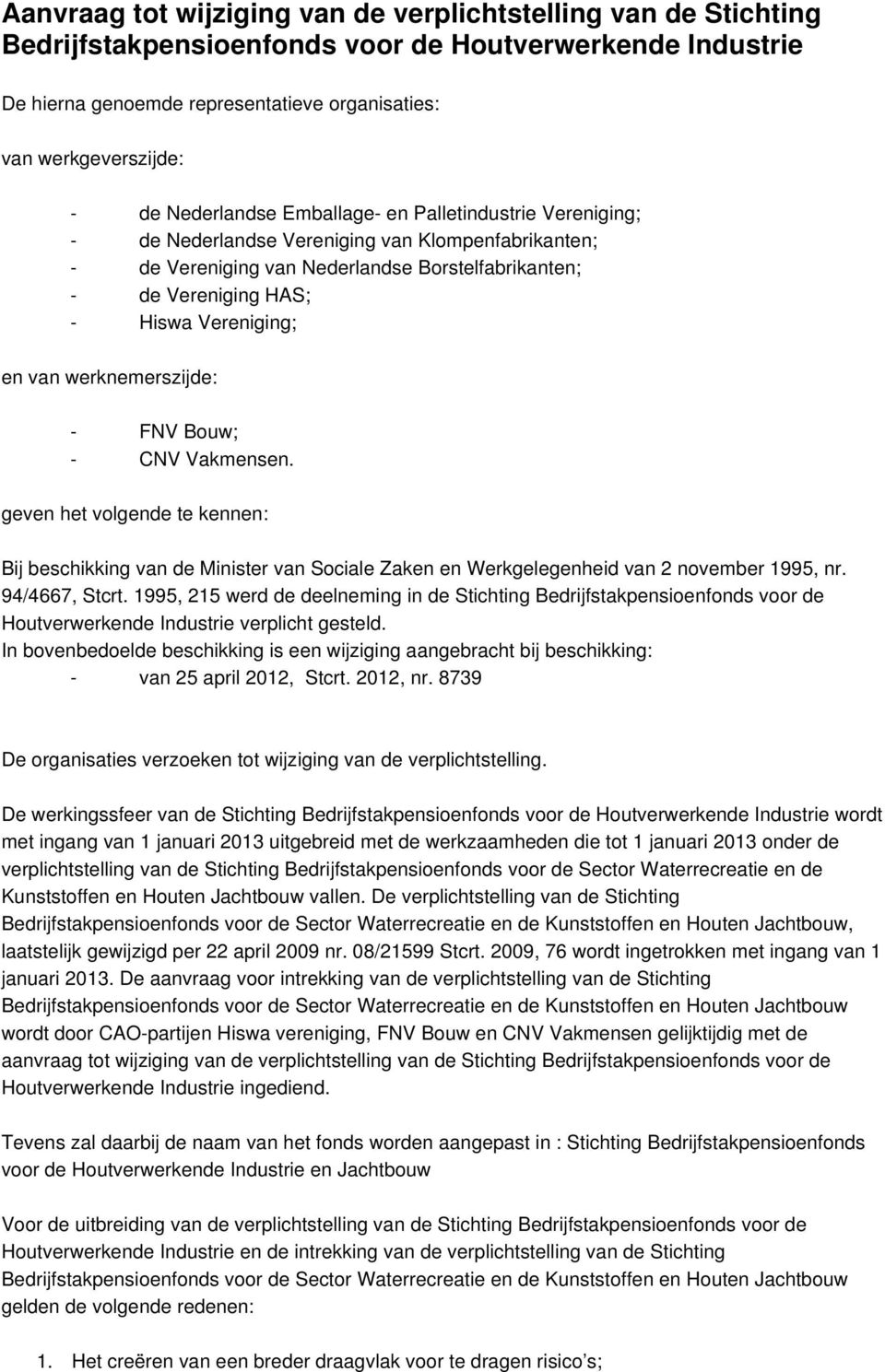 en van werknemerszijde: - FNV Bouw; - CNV Vakmensen. geven het volgende te kennen: Bij beschikking van de Minister van Sociale Zaken en Werkgelegenheid van 2 november 1995, nr. 94/4667, Stcrt.