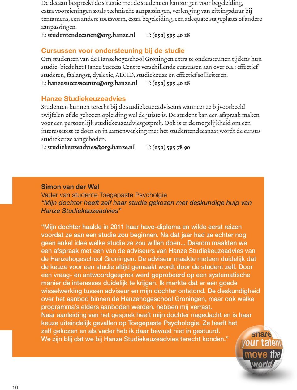 nl T: (050) 595 40 28 Cursussen voor ondersteuning bij de studie Om studenten van de Hanzehogeschool Groningen extra te ondersteunen tijdens hun studie, biedt het Hanze Success Centre verschillende
