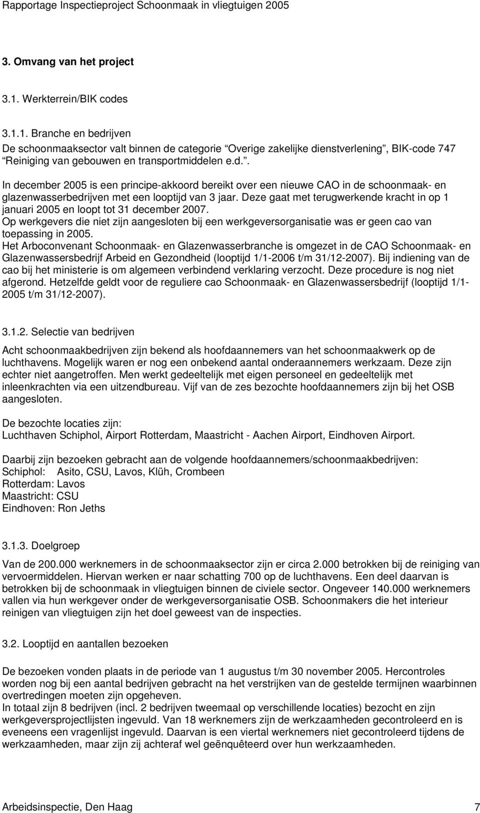 Deze gaat met terugwerkende kracht in op 1 januari 2005 en loopt tot 31 december 2007. Op werkgevers die niet zijn aangesloten bij een werkgeversorganisatie was er geen cao van toepassing in 2005.