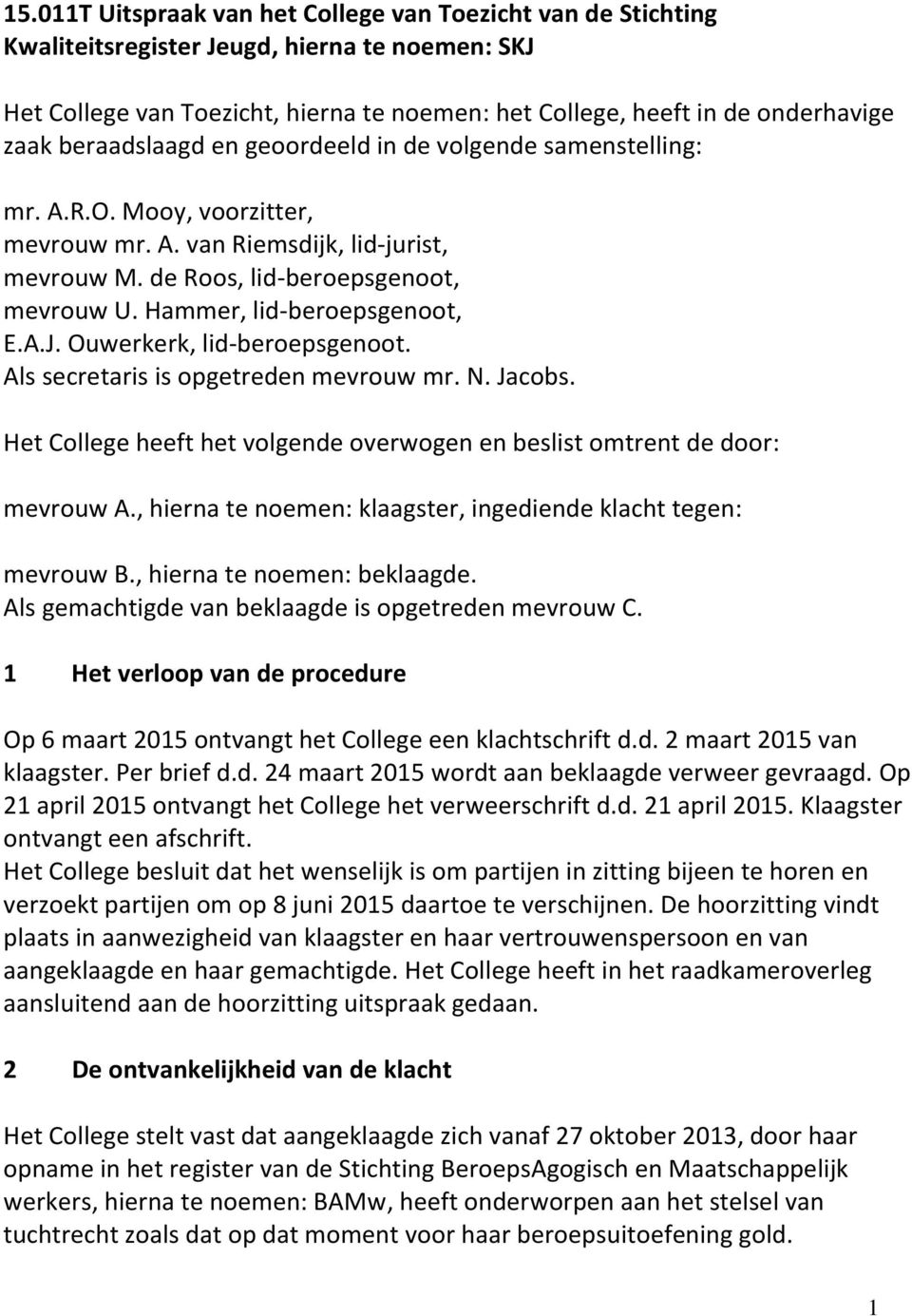 Hammer, lid-beroepsgenoot, E.A.J. Ouwerkerk, lid-beroepsgenoot. Als secretaris is opgetreden mevrouw mr. N. Jacobs. Het College heeft het volgende overwogen en beslist omtrent de door: mevrouw A.