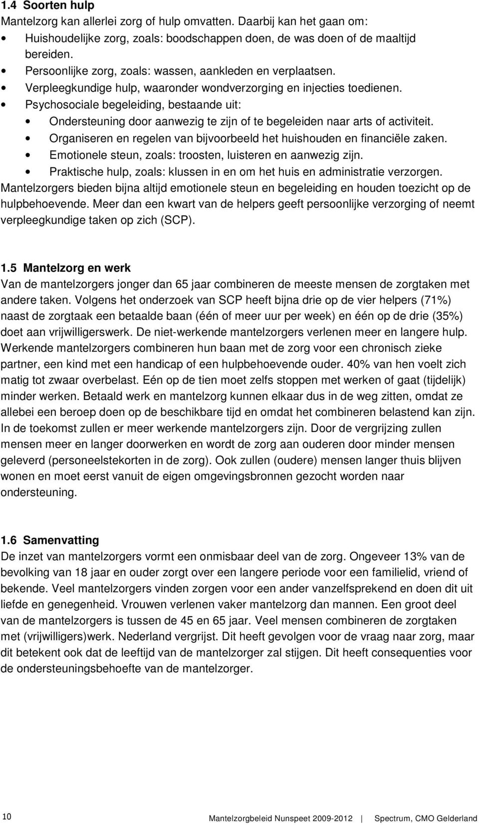 Psychosociale begeleiding, bestaande uit: Ondersteuning door aanwezig te zijn of te begeleiden naar arts of activiteit. Organiseren en regelen van bijvoorbeeld het huishouden en financiële zaken.