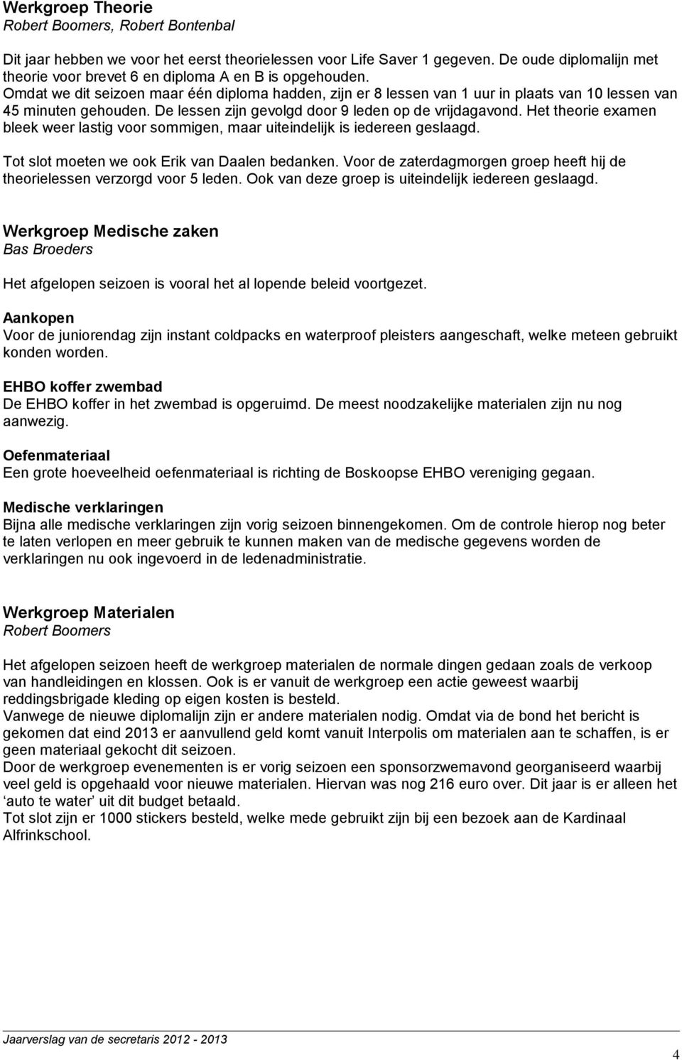 De lessen zijn gevolgd door 9 leden op de vrijdagavond. Het theorie examen bleek weer lastig voor sommigen, maar uiteindelijk is iedereen geslaagd. Tot slot moeten we ook Erik van Daalen bedanken.