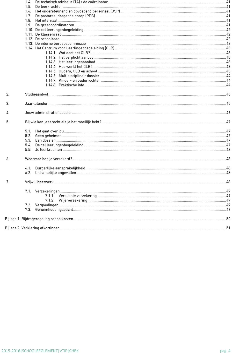 Het Centrum voor Leerlingenbegeleiding (CLB)... 43 1.14.1. Wat doet het CLB?... 43 1.14.2. Het verplicht aanbod... 43 1.14.3. Het leerlingenaanbod... 43 1.14.4. Hoe werkt het CLB?... 43 1.14.5.