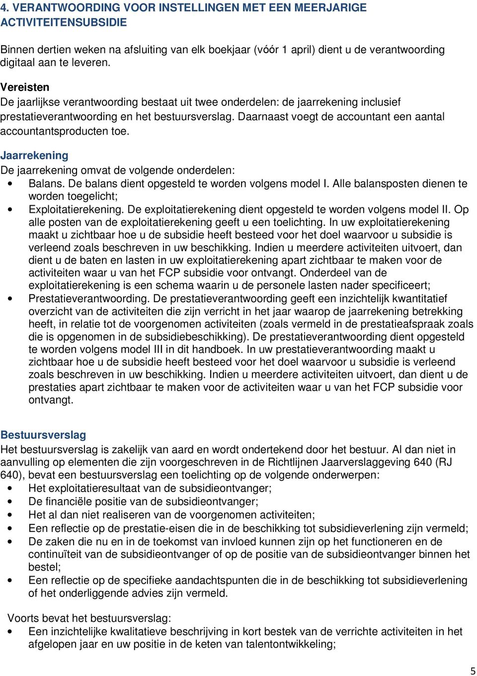 Daarnaast voegt de accountant een aantal accountantsproducten toe. Jaarrekening De jaarrekening omvat de volgende onderdelen: Balans. De balans dient opgesteld te worden volgens model I.