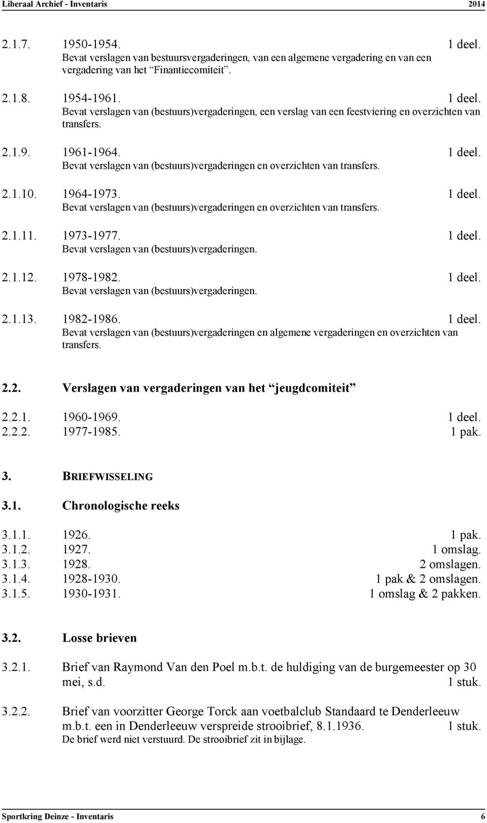 1973-1977. 1 deel. Bevat verslagen van (bestuurs)vergaderingen. 2.1.12. 1978-1982. 1 deel. Bevat verslagen van (bestuurs)vergaderingen. 2.1.13. 1982-1986. 1 deel. Bevat verslagen van (bestuurs)vergaderingen en algemene vergaderingen en overzichten van transfers.