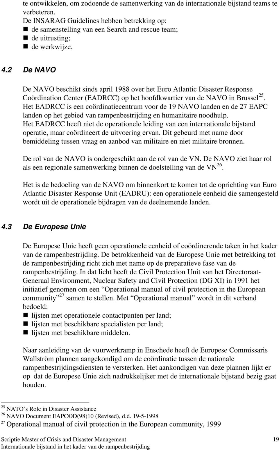 2 De NAVO De NAVO beschikt sinds april 1988 over het Euro Atlantic Disaster Response Coördination Center (EADRCC) op het hoofdkwartier van de NAVO in Brussel 25.