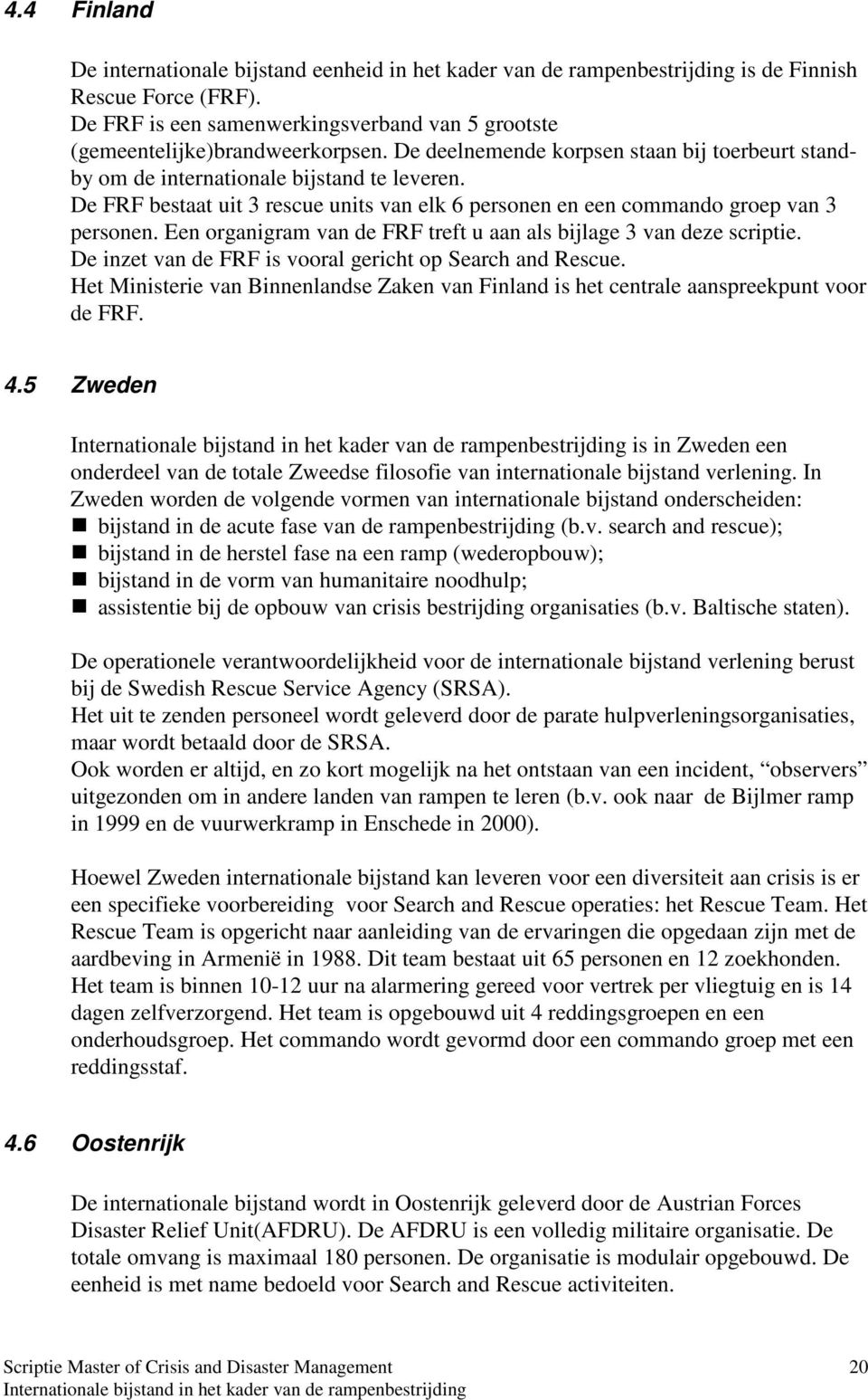 De FRF bestaat uit 3 rescue units van elk 6 personen en een commando groep van 3 personen. Een organigram van de FRF treft u aan als bijlage 3 van deze scriptie.