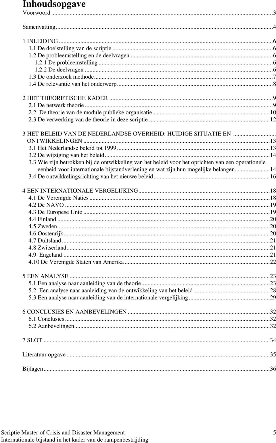 3 De verwerking van de theorie in deze scriptie... 12 3 HET BELEID VAN DE NEDERLANDSE OVERHEID: HUIDIGE SITUATIE EN... ONTWIKKELINGEN... 13 3.1 Het Nederlandse beleid tot 1999... 13 3.2 De wijziging van het beleid.